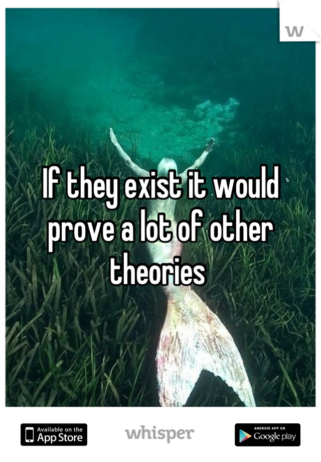 If they exist it would prove a lot of other theories 