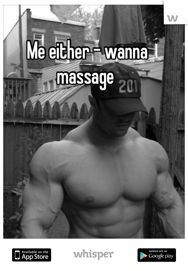 Me either - wanna massage 