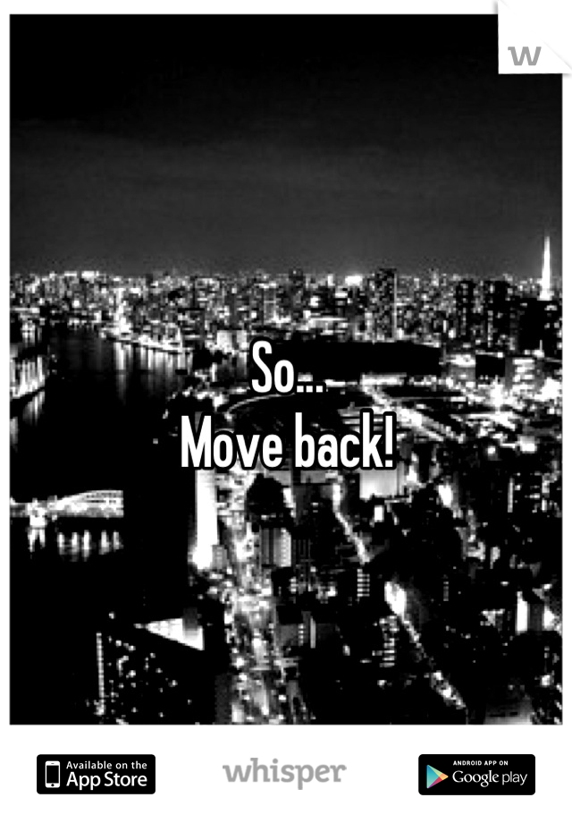So...
Move back!