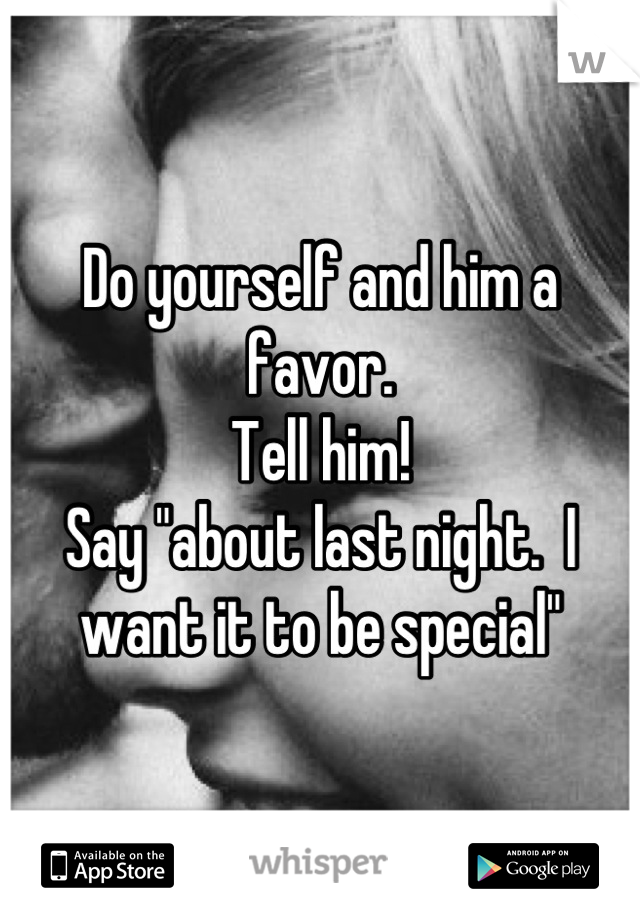 Do yourself and him a favor. 
Tell him!
Say "about last night.  I want it to be special"
