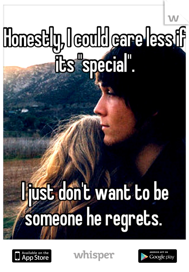 Honestly, I could care less if its "special".




I just don't want to be someone he regrets. 