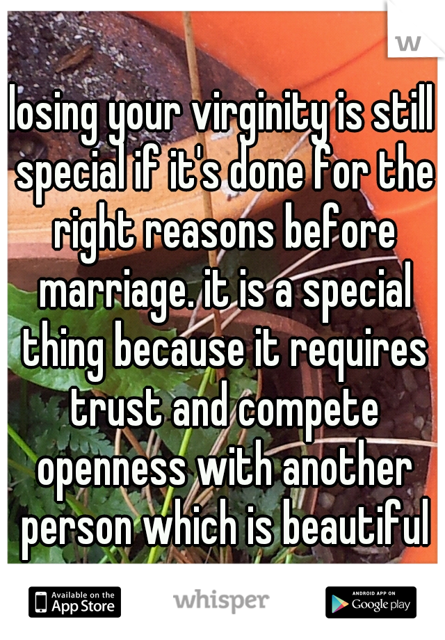 losing your virginity is still special if it's done for the right reasons before marriage. it is a special thing because it requires trust and compete openness with another person which is beautiful