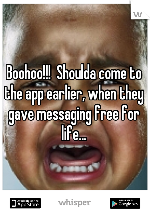 Boohoo!!!  Shoulda come to the app earlier, when they gave messaging free for life...