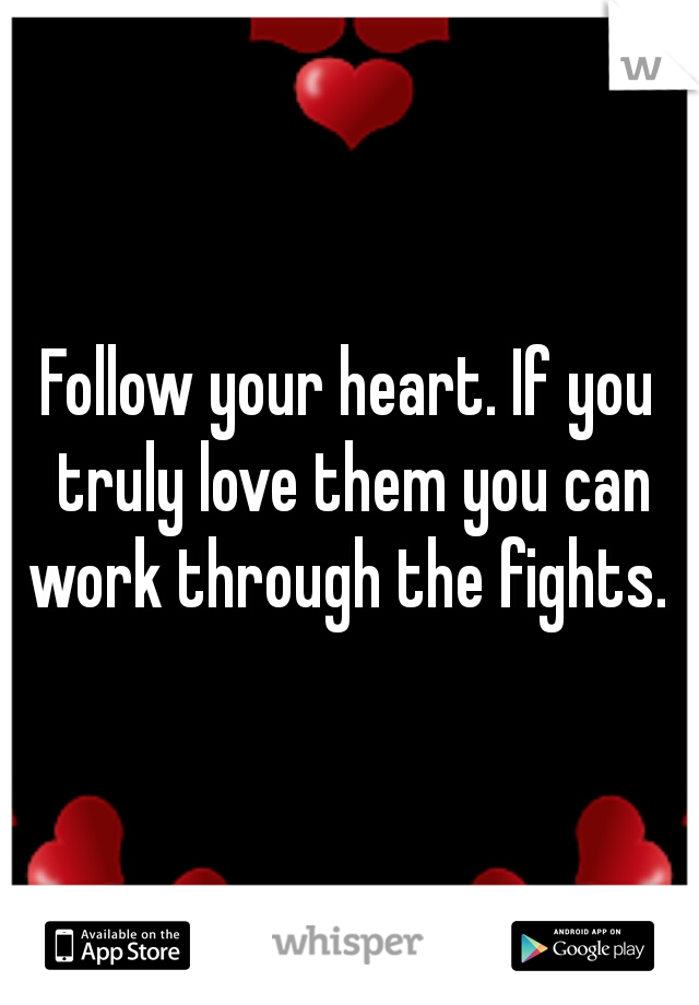 Follow your heart. If you truly love them you can work through the fights. 