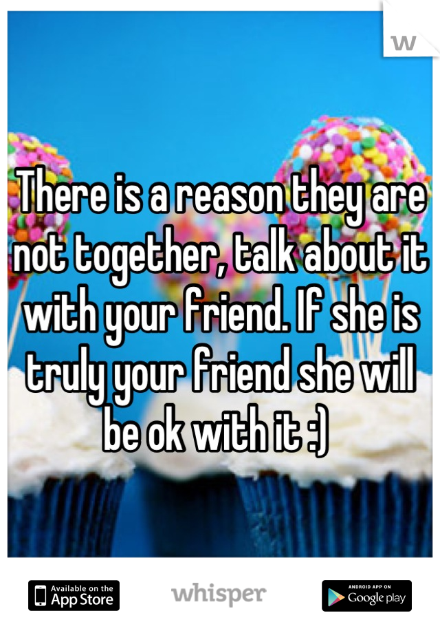 There is a reason they are not together, talk about it with your friend. If she is truly your friend she will be ok with it :) 