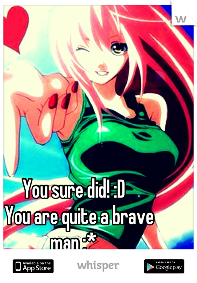 You sure did! :D
   You are quite a brave man ;*