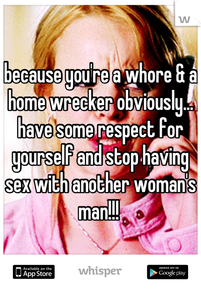 because you're a whore & a home wrecker obviously... have some respect for yourself and stop having sex with another woman's man!!! 