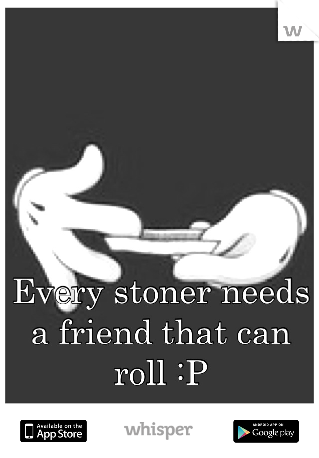 




Every stoner needs a friend that can roll :P