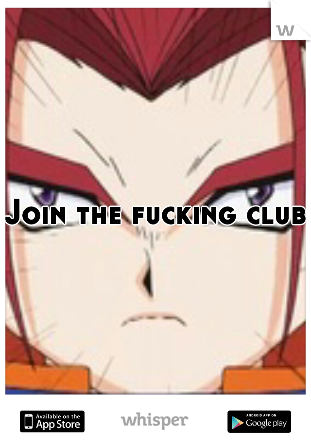 Join the fucking club.