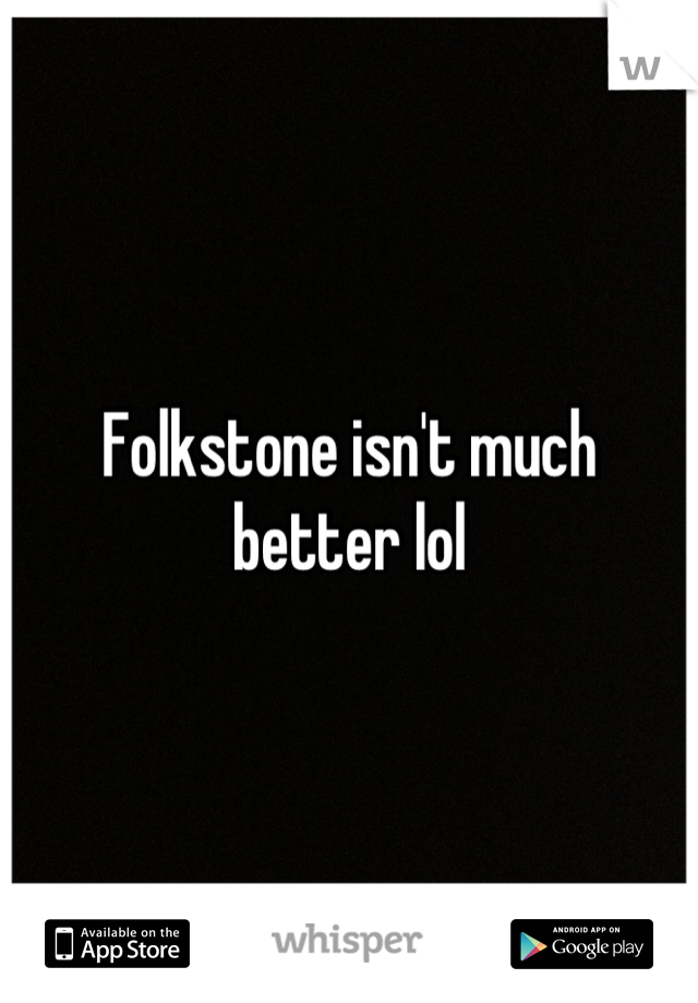 Folkstone isn't much better lol