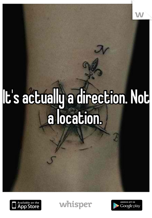 It's actually a direction. Not a location. 