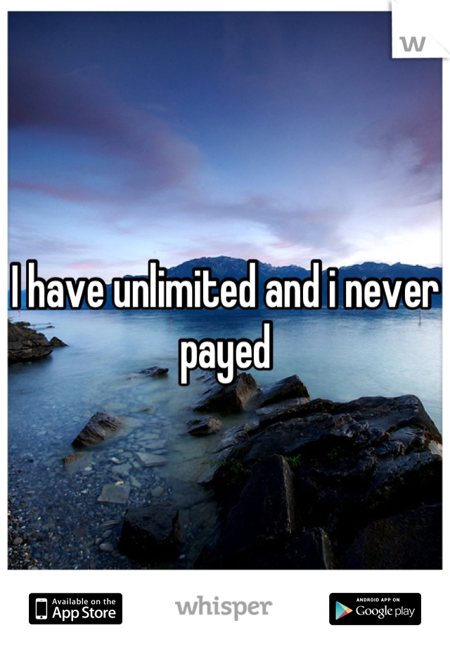 I have unlimited and i never payed