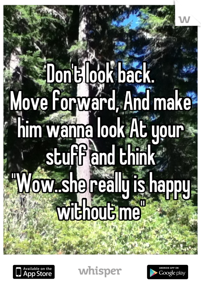 Don't look back.
Move forward, And make him wanna look At your stuff and think 
"Wow..she really is happy without me"
