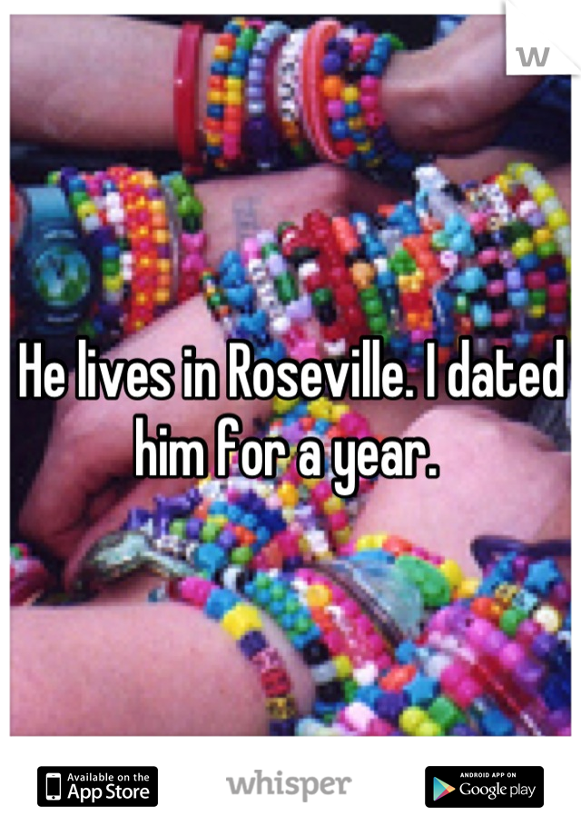 He lives in Roseville. I dated him for a year. 