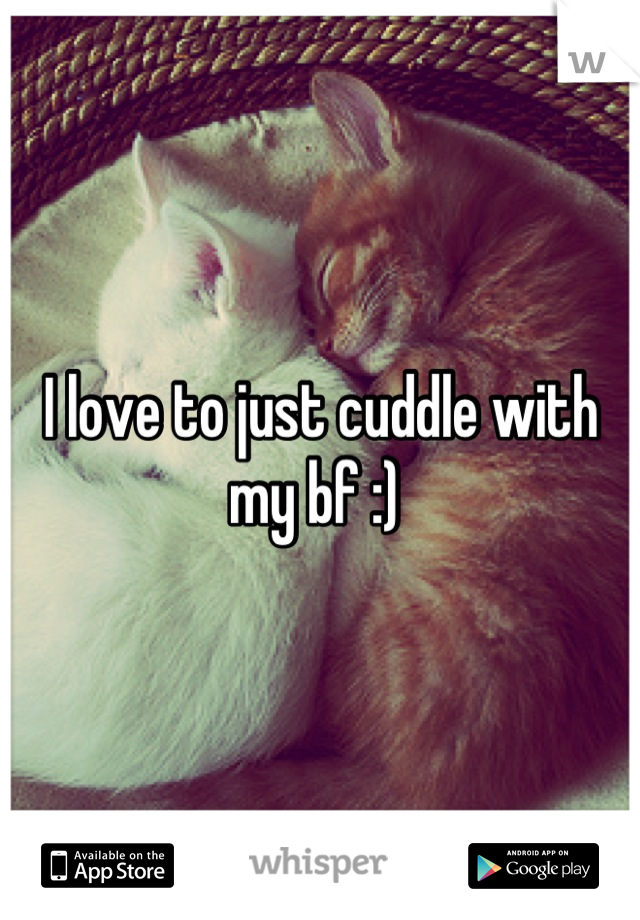 I love to just cuddle with my bf :) 