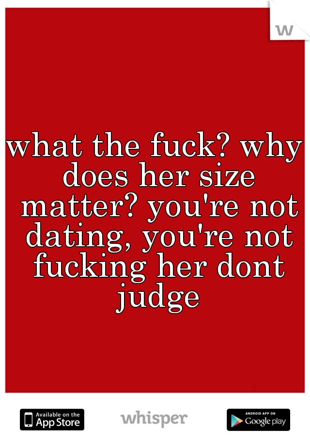 what the fuck? why does her size matter? you're not dating, you're not fucking her dont judge