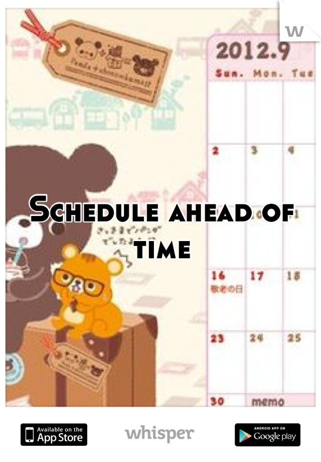 Schedule ahead of time