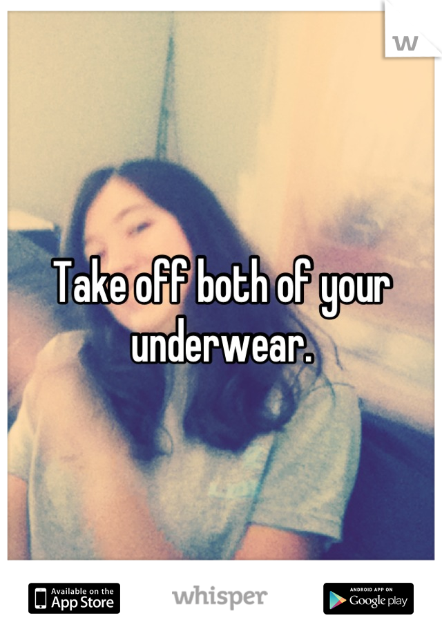 Take off both of your underwear.