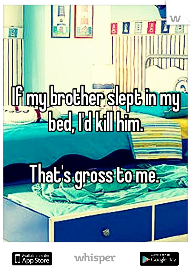 If my brother slept in my bed, I'd kill him. 

That's gross to me. 