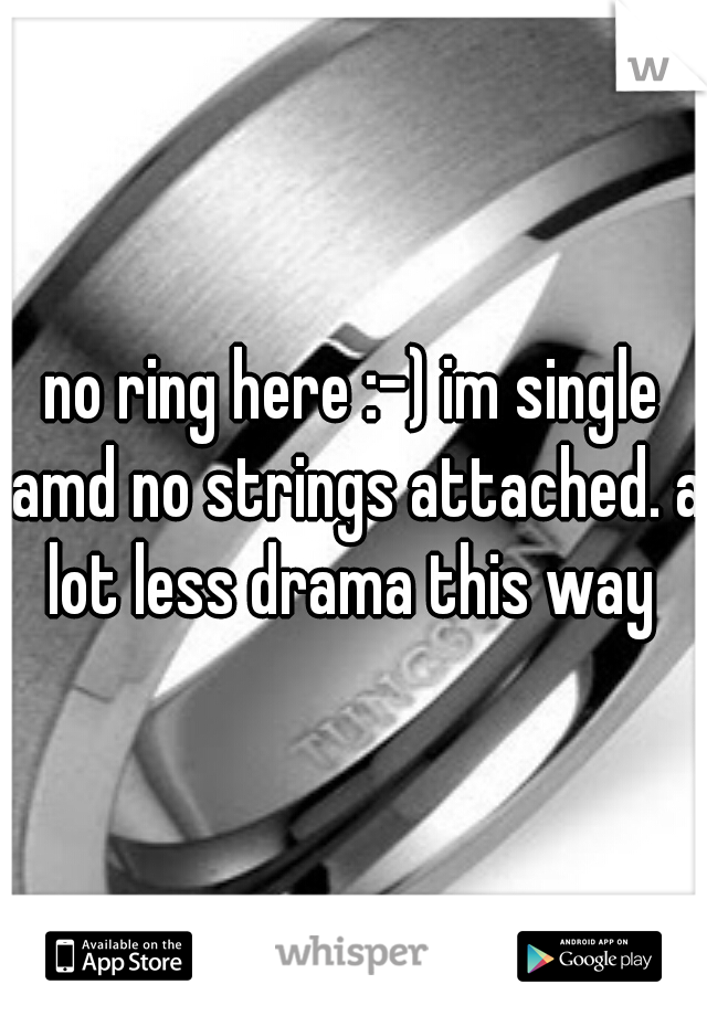 no ring here :-) im single amd no strings attached. a lot less drama this way 