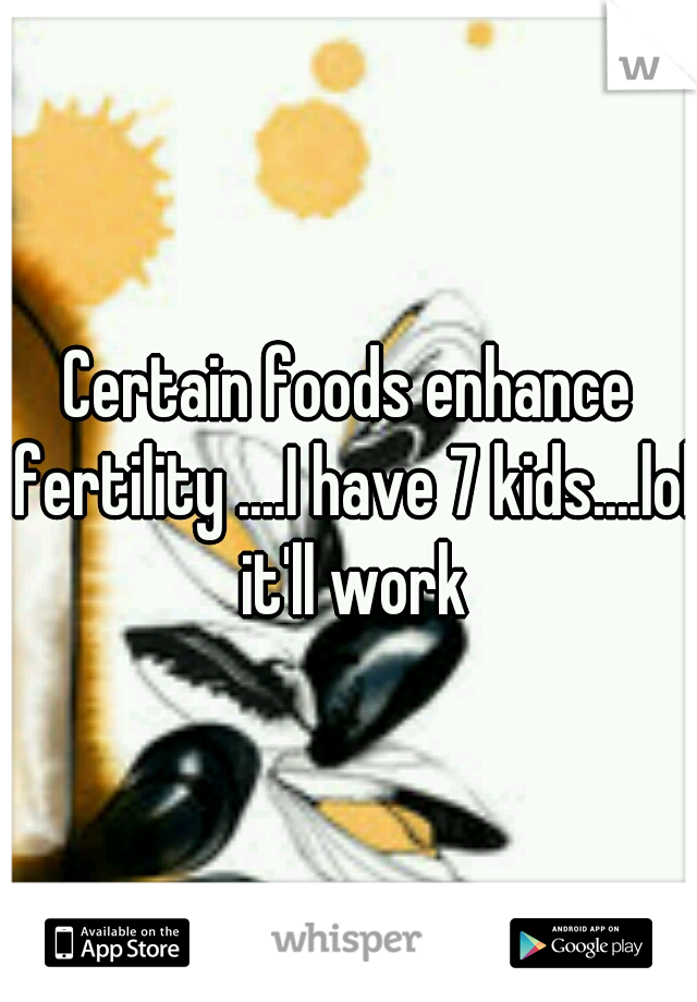 Certain foods enhance fertility ....I have 7 kids....lol it'll work