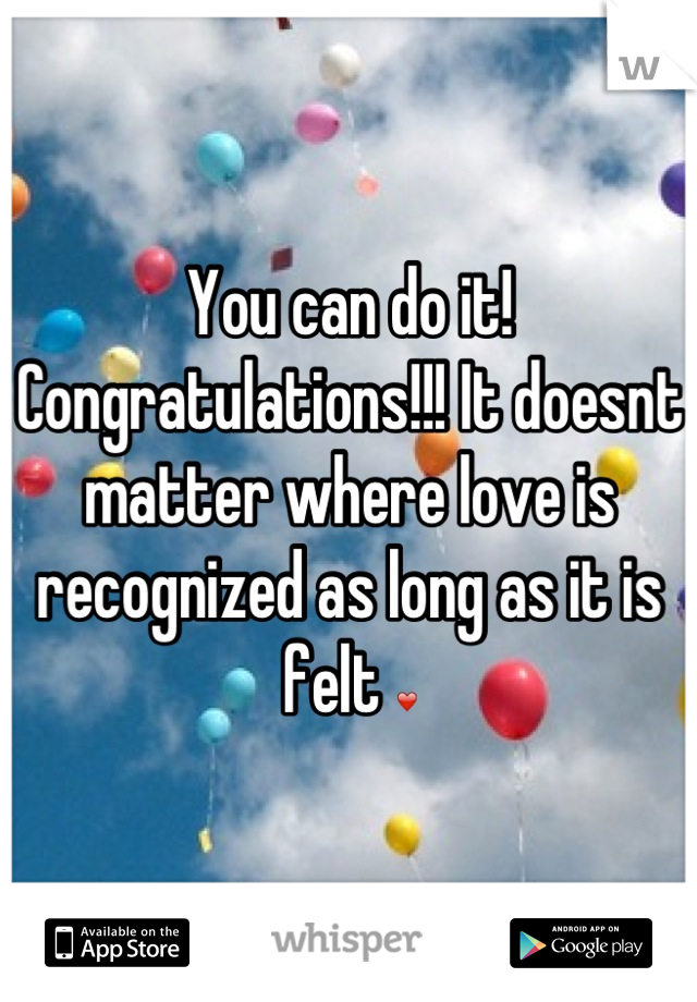 You can do it! Congratulations!!! It doesnt matter where love is recognized as long as it is felt ❤