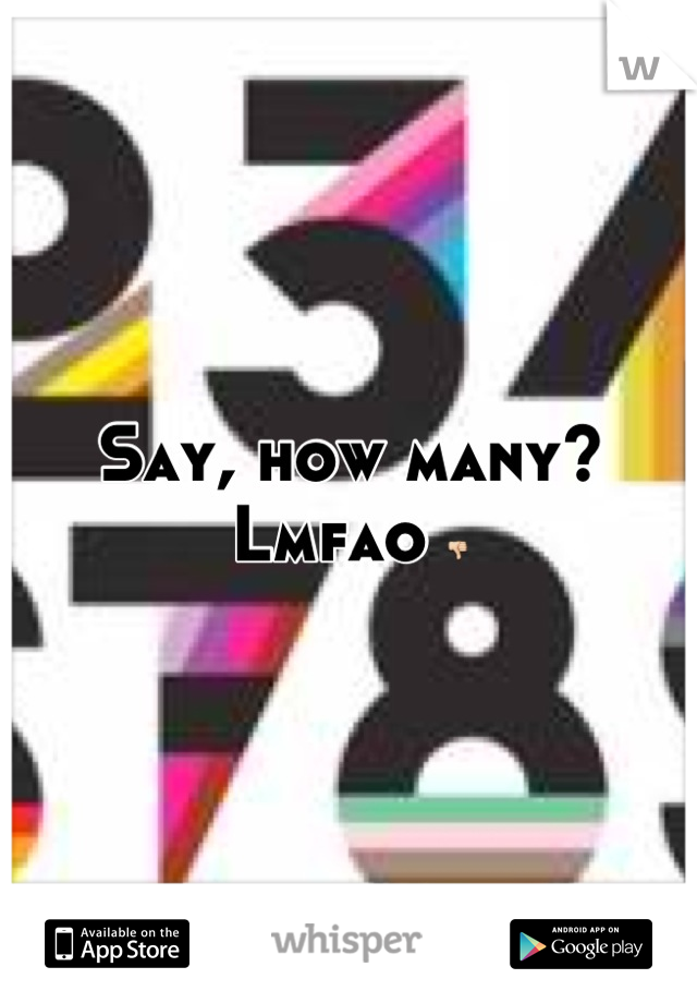 Say, how many? Lmfao 👎
