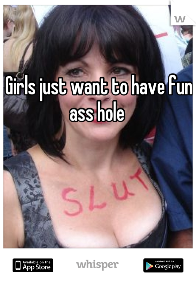 Girls just want to have fun ass hole 