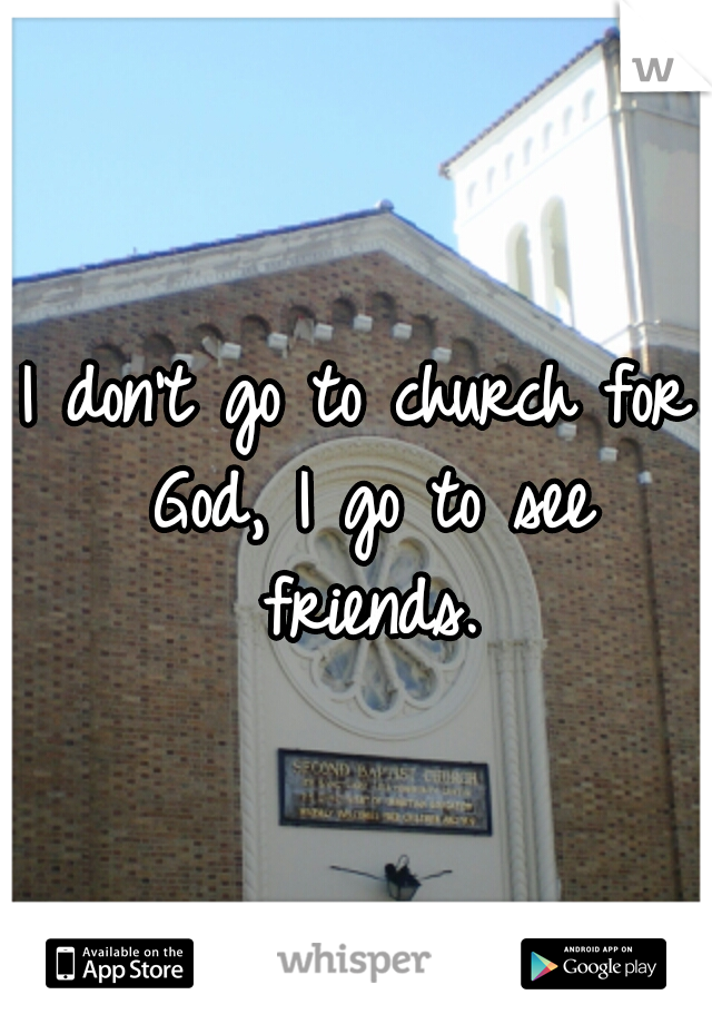 I don't go to church for God, I go to see friends.