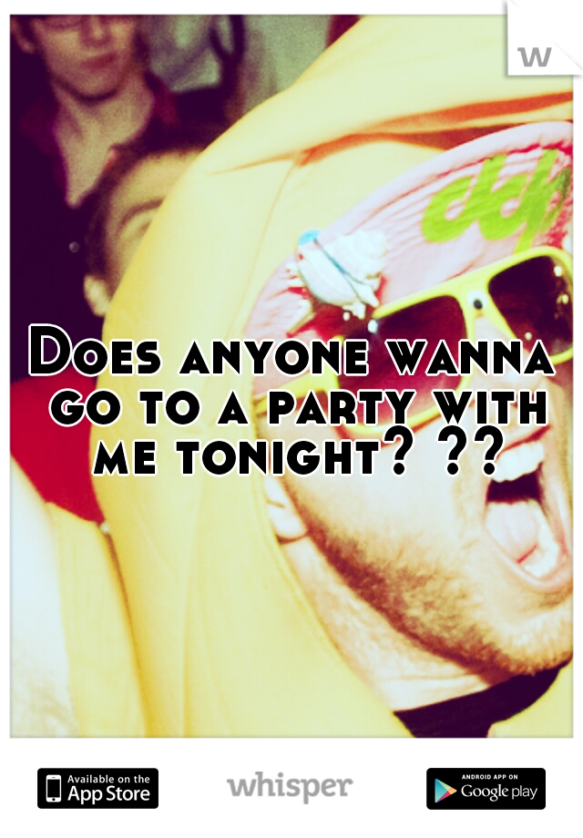 Does anyone wanna go to a party with me tonight? ??