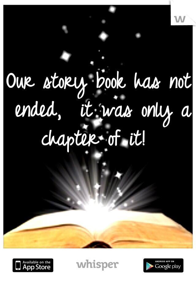 Our story book has not ended,  it was only a chapter of it!  