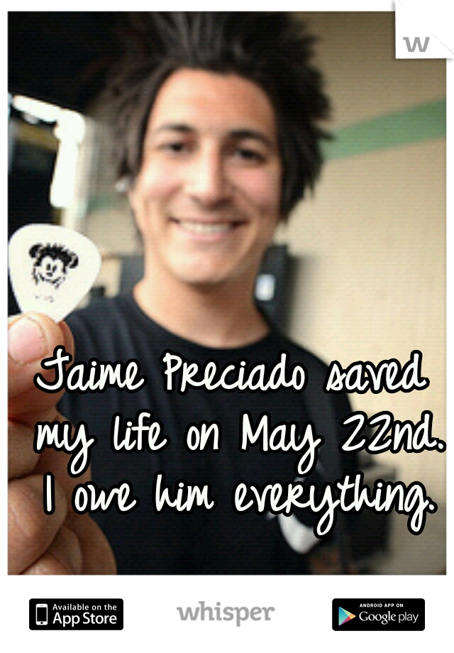 Jaime Preciado saved my life on May 22nd. I owe him everything.