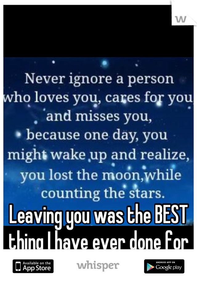 Leaving you was the BEST thing I have ever done for MYSELF...