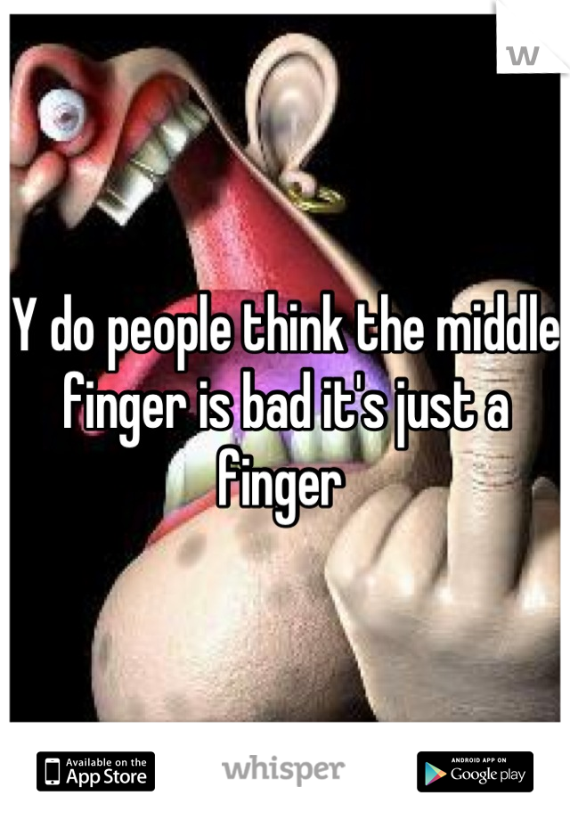 Y do people think the middle finger is bad it's just a finger 