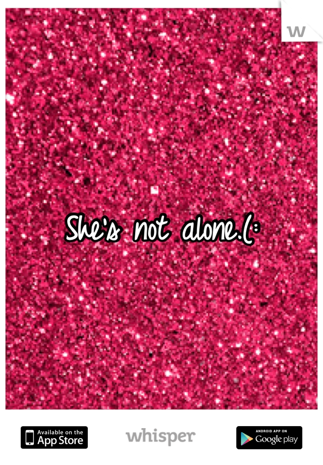 She's not alone.(:
