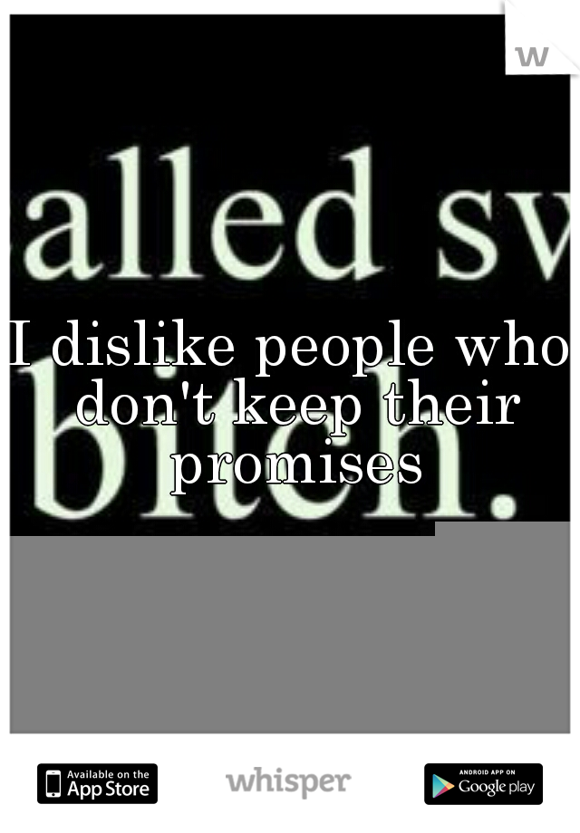 I dislike people who don't keep their promises