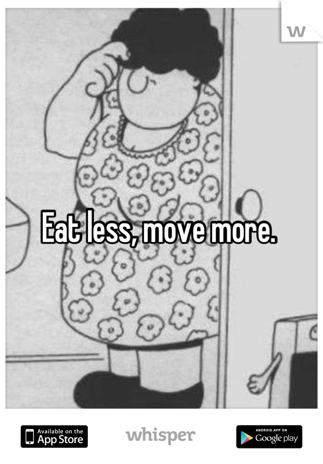 Eat less, move more. 