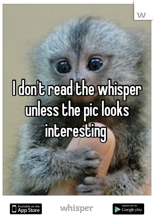I don't read the whisper unless the pic looks interesting 