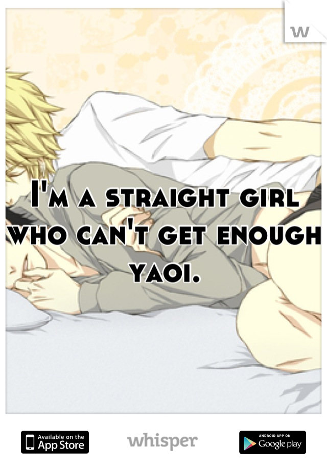 I'm a straight girl who can't get enough yaoi.