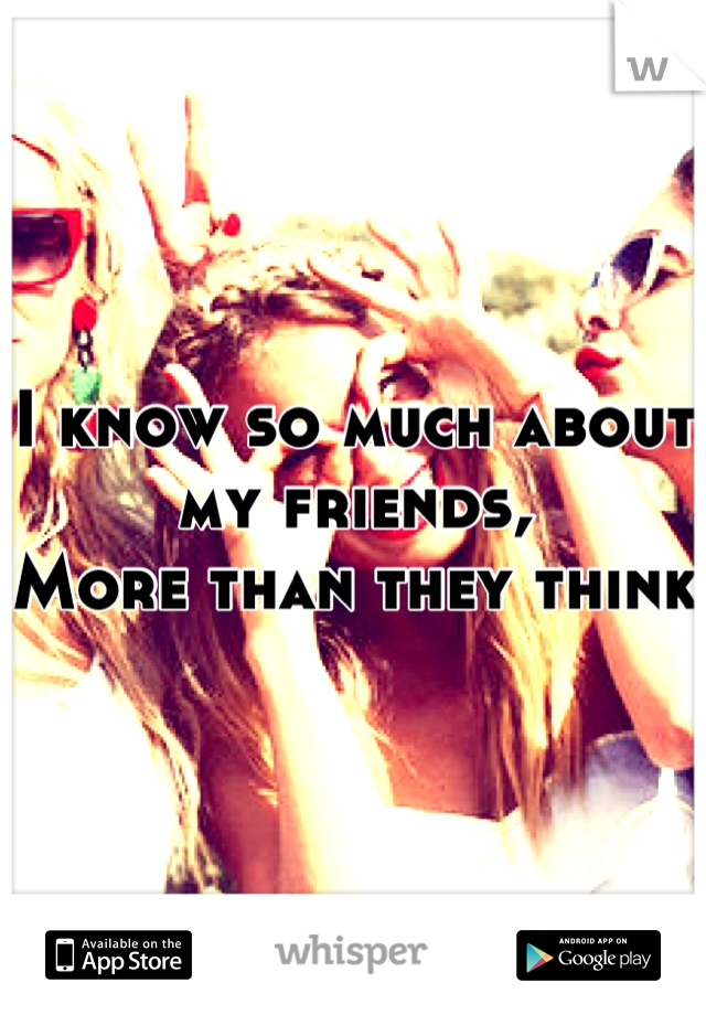 I know so much about my friends,
More than they think