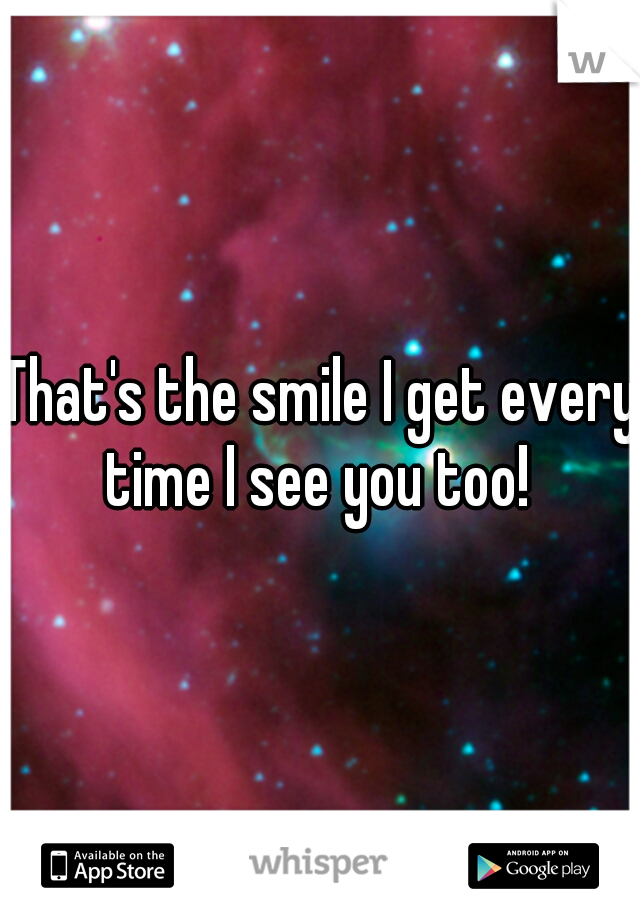 That's the smile I get every time I see you too! 