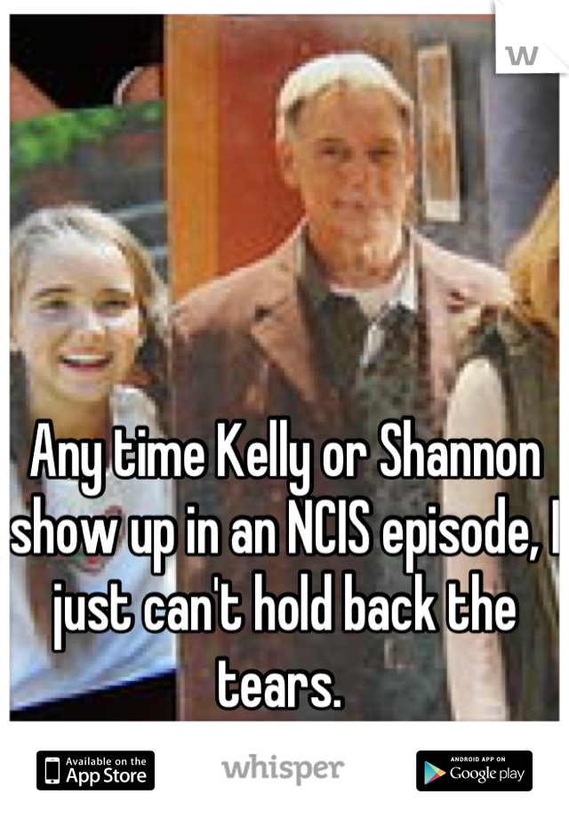 Any time Kelly or Shannon show up in an NCIS episode, I just can't hold back the tears. 