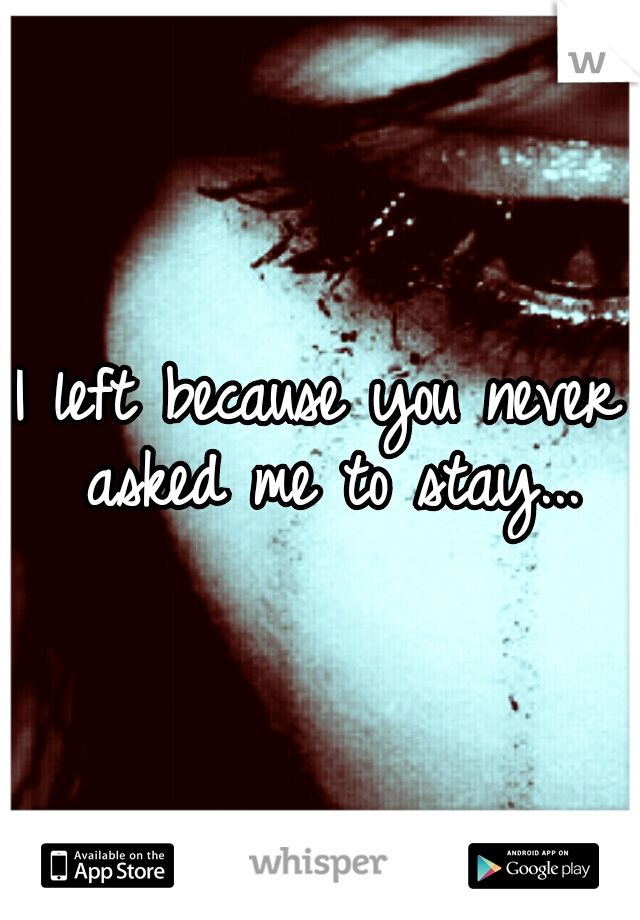 I left because you never asked me to stay...