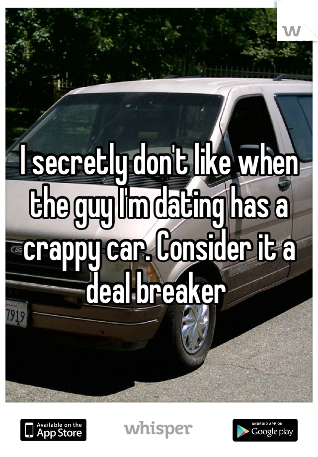 I secretly don't like when the guy I'm dating has a crappy car. Consider it a deal breaker 