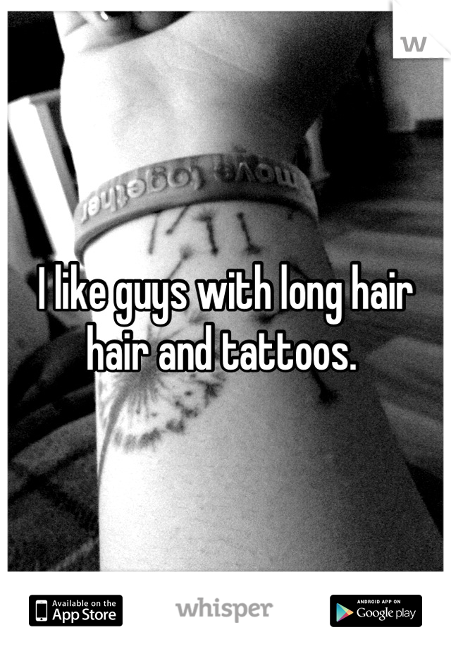I like guys with long hair hair and tattoos. 