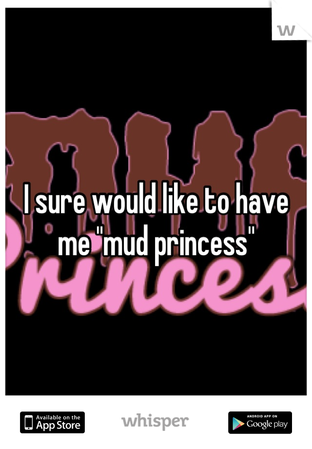 I sure would like to have me "mud princess"