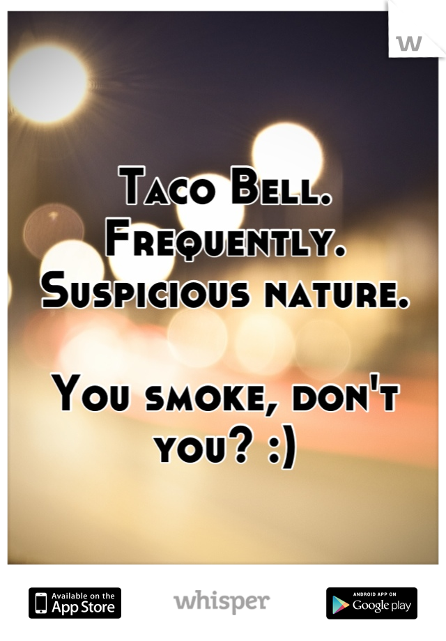 Taco Bell.  Frequently.  Suspicious nature. 

You smoke, don't you? :)