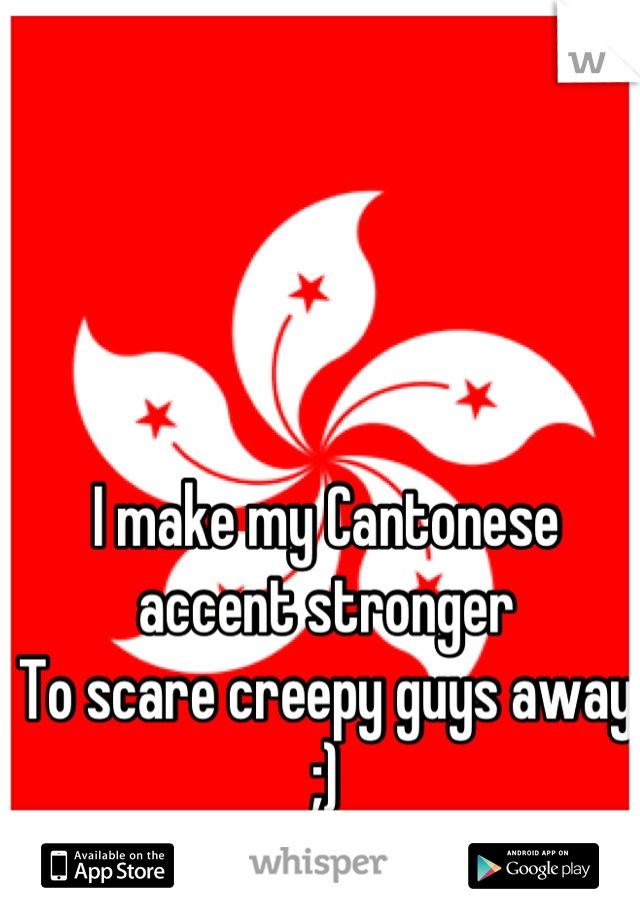 I make my Cantonese accent stronger
To scare creepy guys away ;)