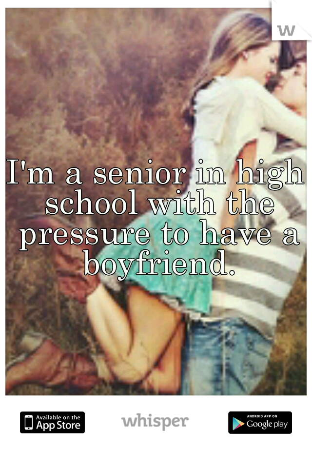 I'm a senior in high school with the pressure to have a boyfriend.