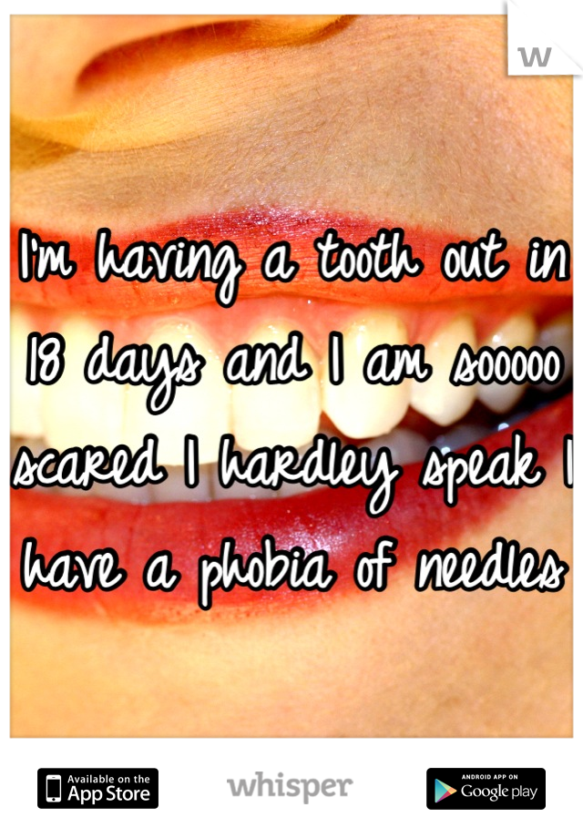 I'm having a tooth out in 18 days and I am sooooo scared I hardley speak I have a phobia of needles 